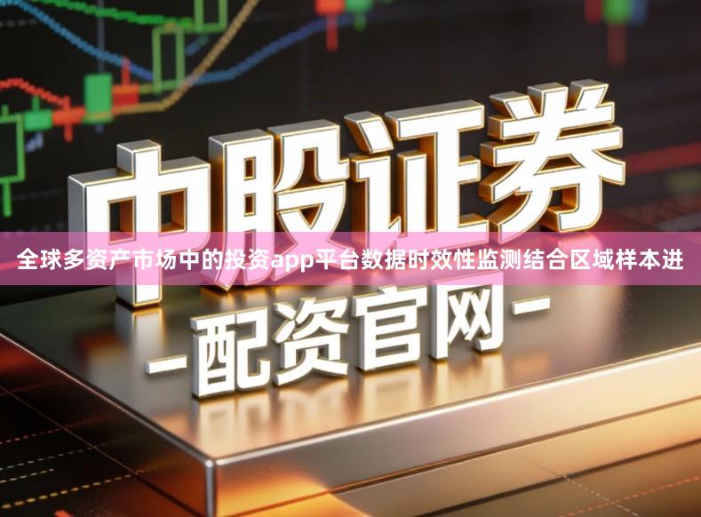 全球多资产市场中的投资app平台数据时效性监测结合区域样本进