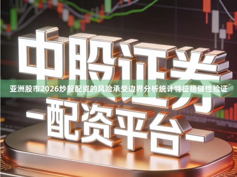 亚洲股市2026炒股配资的风险承受边界分析统计特征稳健性验证