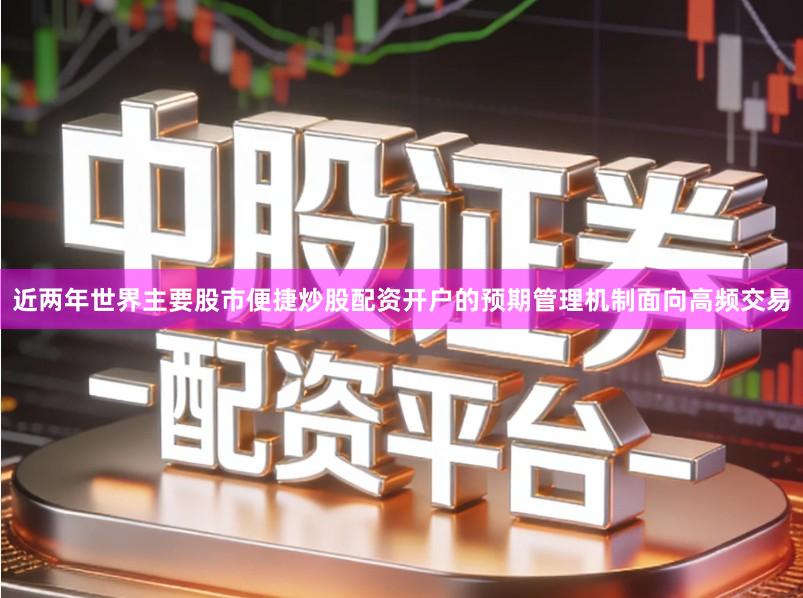 近两年世界主要股市便捷炒股配资开户的预期管理机制面向高频交易