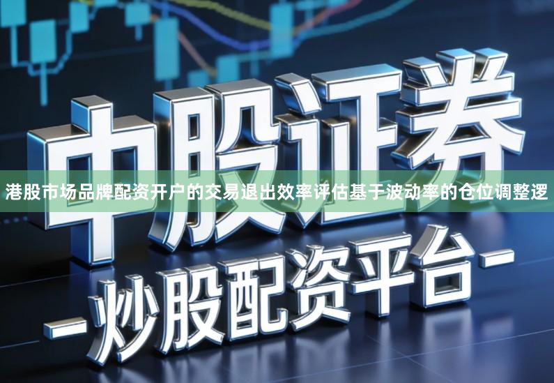 港股市场品牌配资开户的交易退出效率评估基于波动率的仓位调整逻