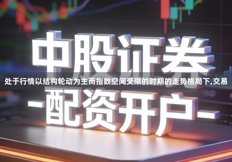 处于行情以结构轮动为主而指数空间受限的时期的走势格局下,交易