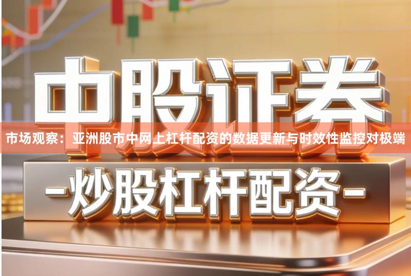 市场观察：亚洲股市中网上杠杆配资的数据更新与时效性监控对极端