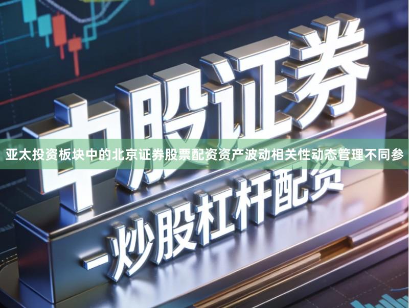 亚太投资板块中的北京证券股票配资资产波动相关性动态管理不同参