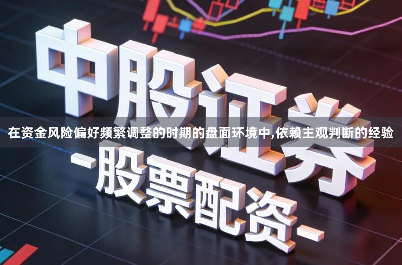 在资金风险偏好频繁调整的时期的盘面环境中,依赖主观判断的经验